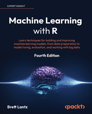 Machine Learning with R: Learn techniques for building and improving machine learning models, from data preparation to model tuning, evaluation, and working with big data - Lantz, Brett