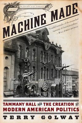 Machine Made: Tammany Hall and the Creation of Modern American Politics - Golway, Terry
