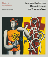 Machine Modernism, Masculinity, and the Trauma of War: The Art of Fernand Lger