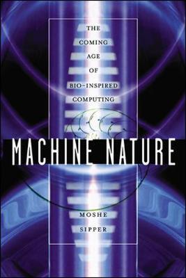 Machine Nature: The Coming Age of Bio-Inspired Computing - Sipper, Moshe