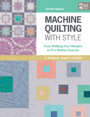Machine Quilting with Style: From Walking-Foot Wonders to Free-Motion Favorites - Watson, Christa