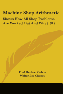 Machine Shop Arithmetic: Shows How All Shop Problems Are Worked Out And Why (1917)