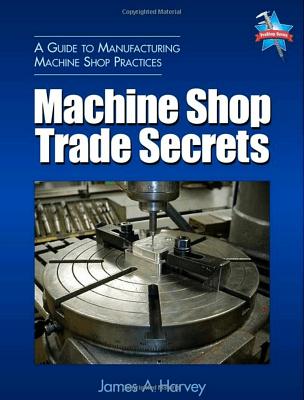 Machine Shop Trade Secrets - Harvey, James A