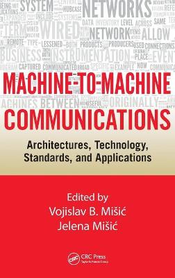 Machine-to-Machine Communications: Architectures, Technology, Standards, and Applications - Misic, Vojislav B. (Editor), and Misic, Jelena (Editor)