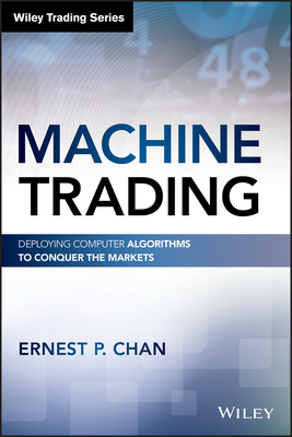 Machine Trading: Deploying Computer Algorithms to Conquer the Markets - Chan, Ernest P.