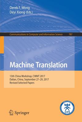 Machine Translation: 13th China Workshop, Cwmt 2017, Dalian, China, September 27-29, 2017, Revised Selected Papers - Wong, Derek F (Editor), and Xiong, Deyi (Editor)