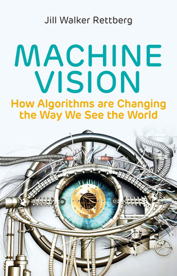 Machine Vision: How Algorithms are Changing the Way We See the World - Rettberg, Jill Walker