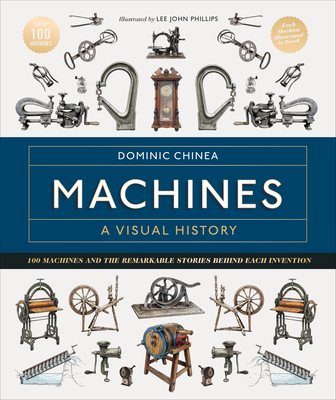 Machines a Visual History: 100 Machines and the Remarkable Stories Behind Each Invention - Chinea, Dominic