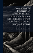 Machines Et Inventions Approuv?(c)es Par L'acad?(c)mie Royale Des Sciences, Depuis Son ?tablissement, Jusqu'? Present