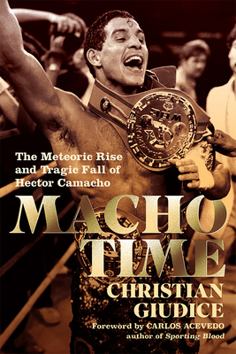 Macho Time: The Meteoric Rise and Tragic Fall of Hector Camacho (Deluxe Limited Edition) - Giudice, Christian, and Acevedo, Carlos (Foreword by)