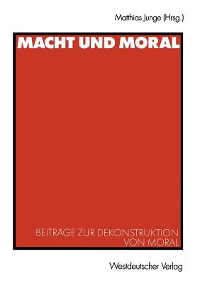 Macht Und Moral: Beitrage Zur Dekonstruktion Von Moral - Junge, Matthias (Editor)