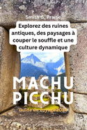 Machu Picchu Guide de voyage 2024: Explorez des ruines antiques, des paysages  couper le souffle et une culture dynamique