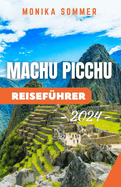 Machu Picchu Reisef?hrer: Aktualisierter und umfassender Begleiter, um die alte Zitadelle zu erkunden, auf Inka-Pfaden zu navigieren und in die Andenkultur einzutauchen, um ein unvergessliches Abenteuer zu erleben