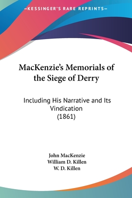 MacKenzie's Memorials of the Siege of Derry: Including His Narrative and Its Vindication (1861) - MacKenzie, John, and Killen, William D (Introduction by), and Killen, W D (Introduction by)