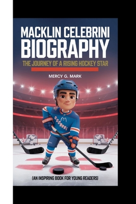 Macklin Celebrini Biography: The journey of a rising hockey star (An Inspiring Book For Young Readers) - G Mark, Mercy