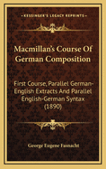 Macmillan's Course of German Composition: First Course, Parallel German-English Extracts and Parallel English-German Syntax (Classic Reprint)