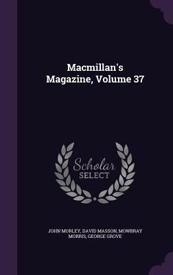 Macmillan's Magazine, Volume 37 - Morley, John, and Masson, David, and Morris, Mowbray