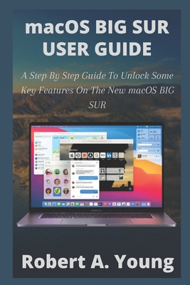 macOS BIG SUR USER GUIDE: A Step By Step Guide To Unlock Some Key Features On The New macOS BIG SUR - A Young, Robert