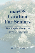 MacOS Catalina for Seniors: The Simple Manual to Operate Your Mac