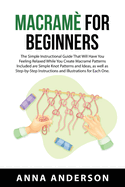 Macram For Beginners: The Simple Instructional Guide That Will Have You Feeling Relaxed While You Create Macram Patterns Included are Simple Knot Patterns and Ideas, as well as Step-by-Step Instructions and Illustrations for Each One.
