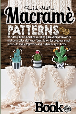 Macram patterns book - The art of hand-knotting creating furnishing accessories and decorative elements: Basic knots for beginners and models to make tapestries and customize your home - Mullins, Rachel