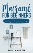 Macram for Beginners: The Complete and Easy Guide to Add Boho-Chic Charm to Your Modern Home and Garden with Plant Hangers, Wall Hanging, Homewares, and Other Stylish Projects