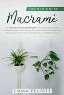 Macram for Beginners: The Ultimate Guide for Beginners to Practice Macram with Illustrated Projects and Patterns for Home & Garden. Discover the Secrets of Every Knot and Improve your Designs Today.