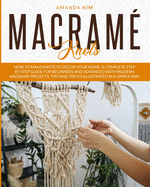 Macram Knots: How to Make Knots to Dcor your Home. A Complete Step by Step Guide for Beginners and Advanced with Modern Macram Projects, Tips and Tricks Illustrated in a Simple Way.