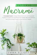 Macram Patterns: A Complete Guide to Design Astonishing Patterns, Give a Stylish Touch to Your Home or Garden and Master Macram Knots with Illustrated Projects for Beginners and Advanced