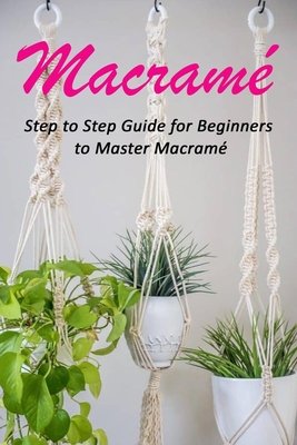 Macram: Step to Step Guide for Beginners to Master Macram - Ortiz, Celestina