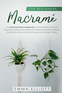 Macram? for Beginners: The Ultimate Guide for Beginners to Practice Macram? Illustrated Projects and Patterns for Home and Garden. Discover the Secrets of Every Knot and Improve your Designs Today.