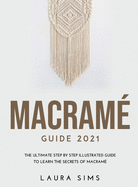 Macram? Guide 2021: The Ultimate Step by Step Illustrated Guide to Learn the Secrets of Macram?