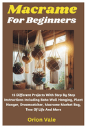 Macrame For Beginners: 15 Different Projects With Step By Step Instructions Including Boho Wall Hanging, Plant Hanger, Dreamcatcher, Macrame Market Bag, Tree Of Life And More