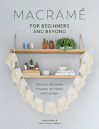 Macrame for Beginners and Beyond: 24 Easy Macram Projects for Home and Garden