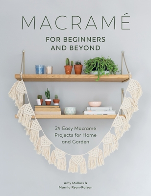 Macrame for Beginners and Beyond: 24 Easy Macram Projects for Home and Garden - Mullins, Amy, and Ryan-Raison, Marnia