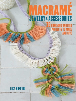 Macrame Jewelry and Accessories: 35 Striking Projects to Make and Give - Hopping, Lucy