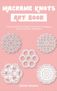 Macrame Knots Art Book: Macrame Knots to Make Intricate Art hangings and Curtains for Wall Dcor