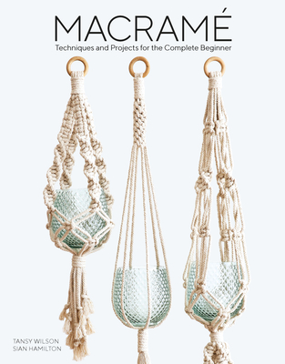 Macrame: Techniques and Projects for the Compete Beginner - Hamilton, Sian, and Wilson, Tansy