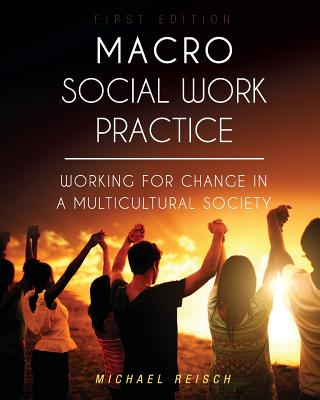 Macro Social Work Practice: Working for Change in a Multicultural Society - Reisch, Michael