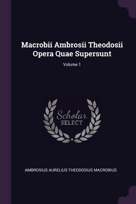 Macrobii Ambrosii Theodosii Opera Quae Supersunt; Volume 1 - Macrobius, Ambrosius Aurelius Theodosius