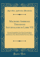 Macrobii Ambrosii Theodosii Saturnaliorum Libri VII: Excussis Exemplaribus Tam Manu Exaratis Quam Typis Descriptis Emendavit: Apparatum Criticum, Adnotationes, Cum Aliorum Selectas Tum Suas, Adiecit (Classic Reprint)