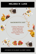 Macrobiotic Diet: A Guide to Wholesome Meals Packed with Colorful Vegetables, Lean Proteins, and Essential Nutrients for Vitality