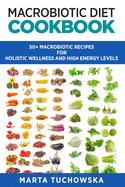 Macrobiotic Diet Cookbook: 50+ Macrobiotic Recipes for Holistic Wellness and High Energy Levels