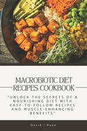 Macrobiotic Diet Recipes Cookbook: Unlock the Secrets of a Nourishing Diet with Easy-to-Follow Recipes and Muscle-Enhancing Benefits
