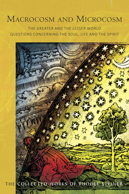 Macrocosm and Microcosm: The Greater and the Lesser World.  Questions Concerning the Soul, Life and the Spirit - Steiner, Rudolf, and King, P (Introduction by)