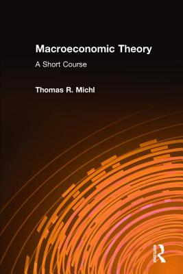 Macroeconomic Theory: A Short Course: A Short Course - Michl, Thomas R