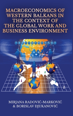 Macroeconomics of Western Balkans in the Context of the Global Work and Business Environment - Radovic- Markovic, Mirjana, and  jukanovic, Borislav