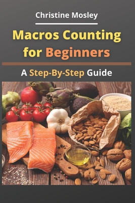 Macros Counting for Beginners: A Step-By-Step Guide - Mosley, Christine