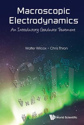 Macroscopic Electrodynamics: An Introductory Graduate Treatment - Wilcox, Walter Mark, and Thron, Christopher P