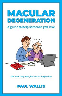 Macular Degeneration: A guide to help someone you love - Wallis, Paul